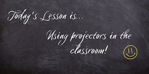 Blackboard - Today's lesson is...Using projectors in the classroom
